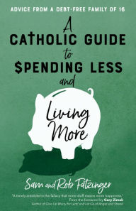 Title: A Catholic Guide to Spending Less and Living More: Advice from a Debt-Free Family of 16, Author: Sam Fatzinger