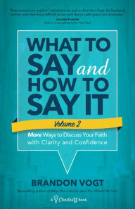 Title: What to Say and How to Say It, Volume II: More Ways to Discuss Your Faith with Clarity and Confidence, Author: Brandon Vogt