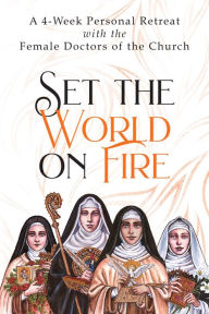 Title: Set the World on Fire: A 4-Week Personal Retreat with the Female Doctors of the Church, Author: Vinita Hampton Wright