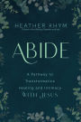 Abide: A Pathway to Transformative Healing and Intimacy With Jesus