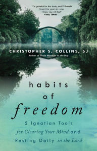 Habits of Freedom: 5 Ignatian Tools for Clearing Your Mind and Resting Daily in the Lord