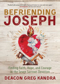 Title: Befriending St. Joseph: Finding Faith, Hope, and Courage in the Seven Sorrows Devotion, Author: Deacon Greg Kandra