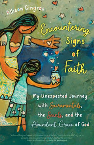 Title: Encountering Signs of Faith: My Unexpected Journey with Sacramentals, the Saints, and the Abundant Grace of God, Author: Allison Gingras