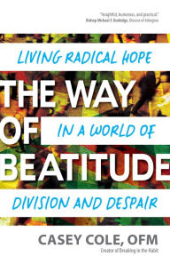 Title: The Way of Beatitude: Living Radical Hope in a World of Division and Despair, Author: Casey Cole OFM