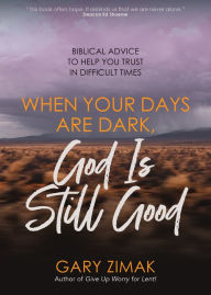 Title: When Your Days Are Dark, God Is Still Good: Biblical Advice to Help You Trust in Difficult Times, Author: Gary Zimak