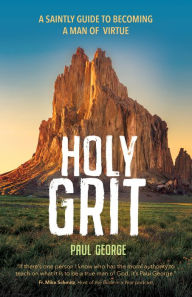 Title: Holy Grit: A Saintly Guide to Becoming a Man of Virtue, Author: Paul George