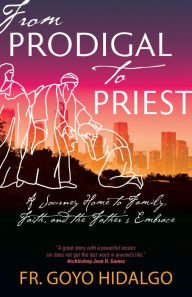 Title: From Prodigal to Priest: A Journey Home to Family, Faith, and the Father's Embrace, Author: Fr. Goyo Hidalgo