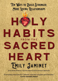 Free ebooks from google for download Holy Habits from the Sacred Heart: Ten Ways to Build Stronger, More Loving Relationships by Emily Jaminet, Emily Jaminet in English