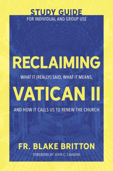 Reclaiming Vatican II (Study Guide for Individual and Group Use): What It (Really) Said, Means, How Calls Us to Renew the Church