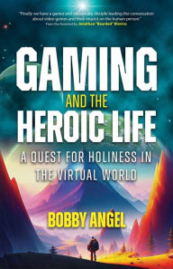 Kindle free books download ipad Gaming and the Heroic Life: A Quest for Holiness in the Virtual World