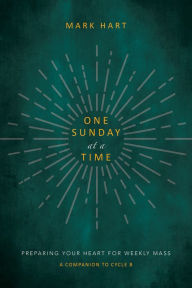 Title: One Sunday at a Time (Cycle B): Preparing Your Heart for Weekly Mass, Author: Mark Hart