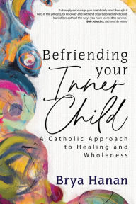 Book free downloads Befriending Your Inner Child: A Catholic Approach to Healing and Wholeness by Brya Hanan 9781646803040 English version 