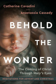 Title: Behold the Wonder: The Coming of Christ Through Mary's Eyes, Author: Catherine Cavadini