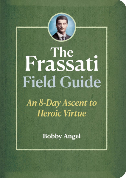 The Frassati Field Guide: An 8-Day Ascent to Heroic Virtue