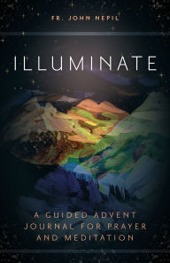 Title: Illuminate: A Guided Advent Journal for Prayer and Meditation, Author: Fr. John Nepil