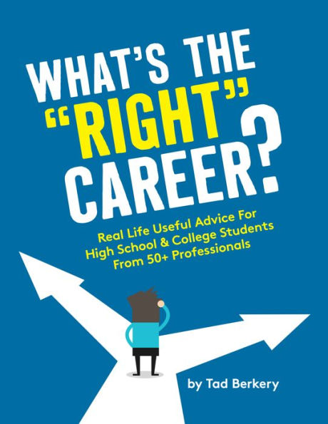 What's the "Right" Career?: Useful, Real-Life Advice for High School & College Students from 50+ Professionals