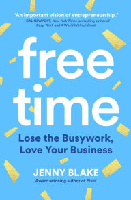 Title: Free Time: Lose the Busywork, Love Your Business, Author: Jenny Blake