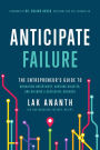 Anticipate Failure: The Entrepreneur's Guide to Navigating Uncertainty, Avoiding Disaster, and Building a Successful Business