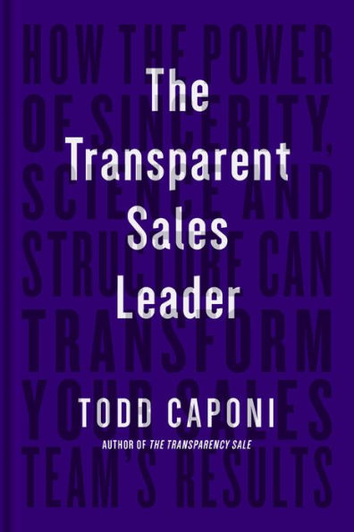 The Transparent Sales Leader: How Power of Sincerity, Science & Structure Can Transform Your Team's Results