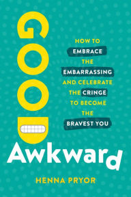 Title: Good Awkward: How to Embrace the Embarrassing and Celebrate the Cringe to Become The Bravest You, Author: Henna Pryor