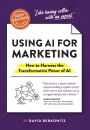 The Non-Obvious Guide to Using AI for Marketing: How to Harness the Transformative Power of AI