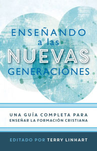 Title: Enseñando a las nuevas generaciones: Una guía completa para enseñar la formación cristiana, Author: Terry Linhart