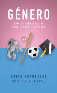 Title: Género: Guía de conversación para padres y pastores, Author: Brian Seagraves