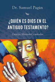 Title: ¿Quién es Dios en el Antiguo Testamento?: Creador, libertador y salvador, Author: Samuel Pagán