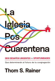 Title: La iglesia poscuarentena: Seis desafíos urgentes y oportunidades que determinarán el futuro de tu congregación, Author: Thom S. Rainer