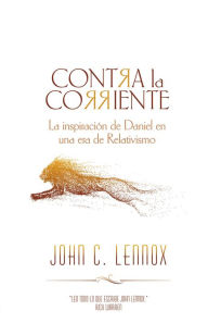 Title: Contra la corriente: La inspiración de Daniel en una era de Relativismo, Author: John C. Lennox