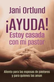 Title: ¡AYUDA! Estoy casada con mi pastor: Aliento para las esposas de pastores y para quienes las aman, Author: Jani Ortlund