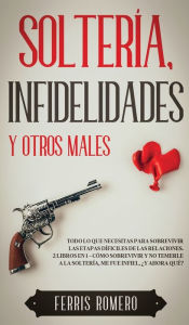 Title: Soltería, Infidelidades y Otros Males: Todo lo que Necesitas para Sobrevivir las Etapas Díficiles de las Relaciones. 2 Libros en 1 - Cómo Sobrevivir y No Temerle a la Soltería, Me fue Infiel, Y Ahora Qué?, Author: Ferris Romero