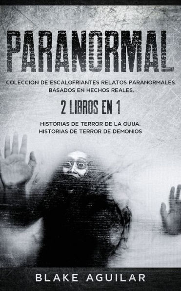 Paranormal: Colecciï¿½n de Escalofriantes Relatos Paranormales Basados en Hechos Reales. 2 libros en 1 -Historias de Terror de la Ouija, Historias de Terror de Demonios