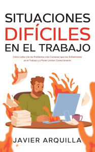 Title: Situaciones Difíciles en el Trabajo: Cómo Lidiar con los Problemas más Comunes que nos Enfrentamos en el Trabajo y a Poner Límites Correctamente, Author: Javier Arquilla