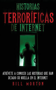 Title: Historias Terroríficas de Internet: Atrévete a Conocer las Historias que han Dejado su Huella en el Internet, Author: Bill Morton