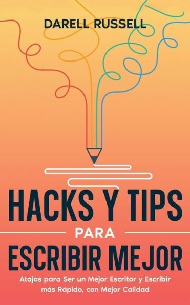 Hacks y Tips para Escribir Mejor: Atajos Ser un Mejor Escritor más Rápido, con Calidad