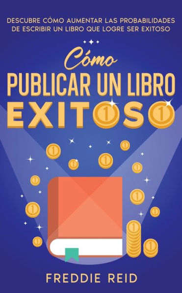 Cómo Publicar un Libro Exitoso: Descubre Aumentar las Probabilidades de Escribir que Logre Ser Exitoso