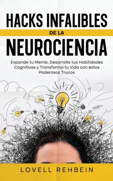 Hacks Infalibles de la Neurociencia: Expande tu Mente, Desarrolla tus Habilidades Cognitivas y Transforma Vida con estos Poderosos Trucos