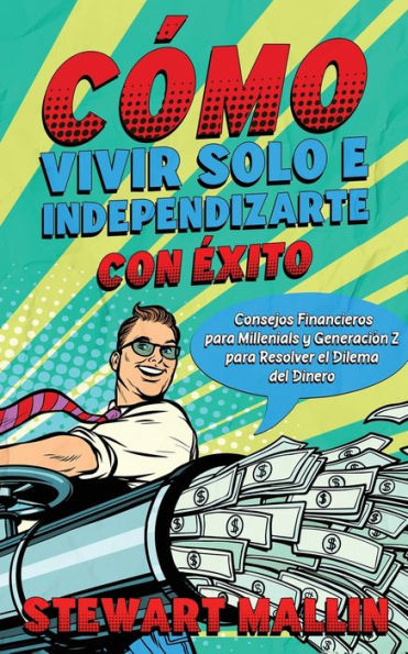 Cï¿½mo Vivir Solo e Independizarte con ï¿½xito: Consejos Financieros para Millenials y Generaciï¿½n Z para Resolver el Dilema del Dinero