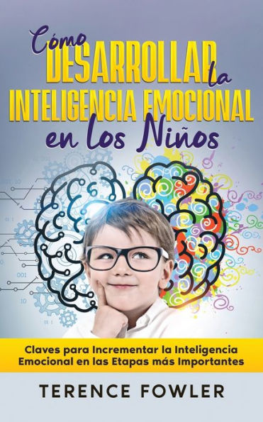 Cï¿½mo Desarrollar la Inteligencia Emocional en los Niï¿½os: Claves para Incrementar la Inteligencia Emocional en las Etapas mï¿½s Importantes