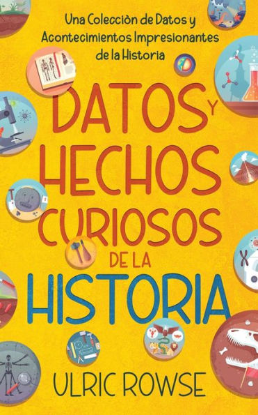 Datos y Hechos Curiosos de la Historia: Una Colecciï¿½n de Datos y Acontecimientos Impresionantes de la Historia