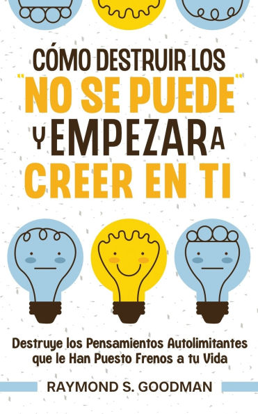Cï¿½mo Destruir los "No Se Puede" y Empezar a Creer en Ti: Destruye los Pensamientos Autolimitantes que le Han Puesto Frenos a tu Vida