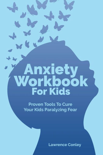 Anxiety Workbook For Kids: Proven Tools To Cure Your Kids Paralyzing Fear