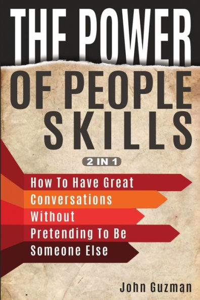 The Power Of People Skills 2 1: How To Have Great Conversations Without Pretending Be Someone Else