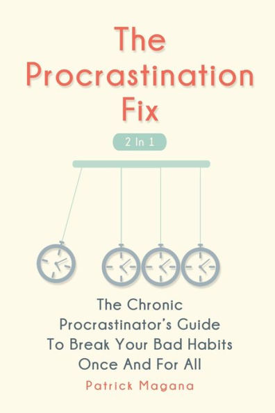 The Procrastination Fix 2 1: Chronic Procrastinator's Guide To Break Your Bad Habits Once And For All