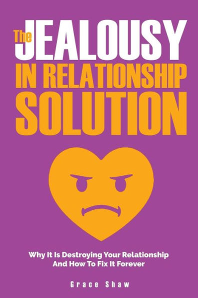 The Jealousy Relationship Solution: Why It Is Destroying Your And How To Fix Forever