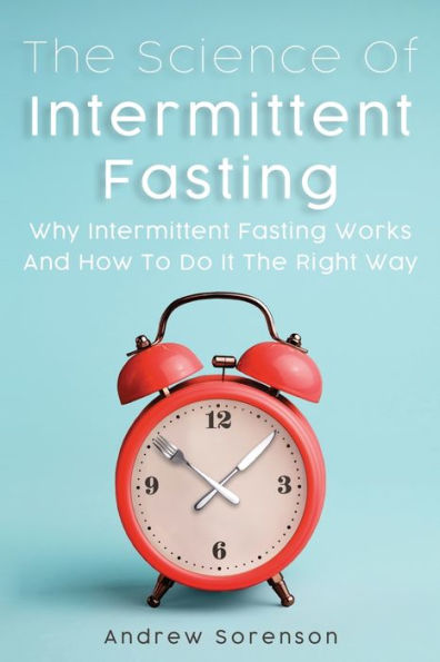 The Science Of Intermittent Fasting: Why Fasting Works And How To Do It Right Way