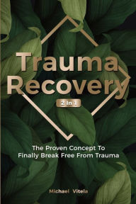 Title: Trauma Recovery 2 In 1: The Proven Concept To Finally Break Free From Trauma, Author: Michael Vitela