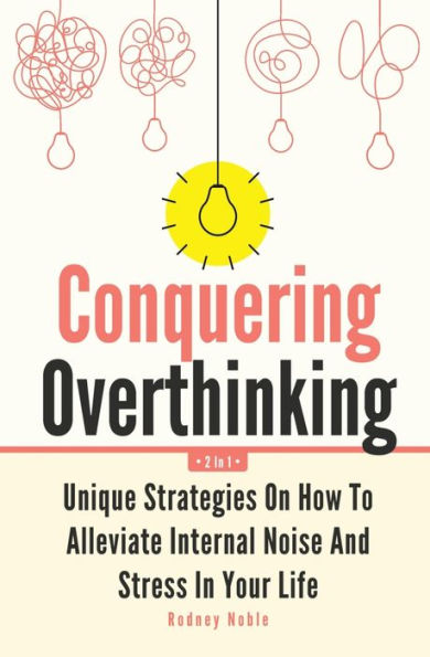 Conquering Overthinking 2 1: Unique Strategies On How To Alleviate Internal Noise And Stress Your Life