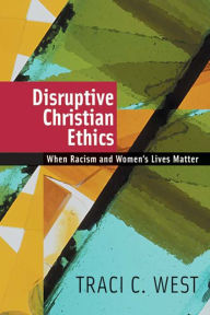 Title: Disruptive Christian Ethics: When Racism and Women's Lives Matter, Author: Traci C. West